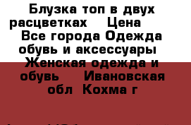 Блузка топ в двух расцветках  › Цена ­ 800 - Все города Одежда, обувь и аксессуары » Женская одежда и обувь   . Ивановская обл.,Кохма г.
